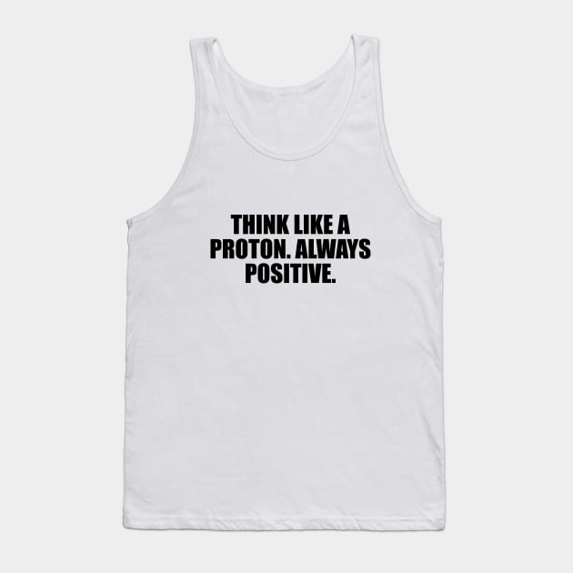 Think like a proton. Always positive Tank Top by CRE4T1V1TY